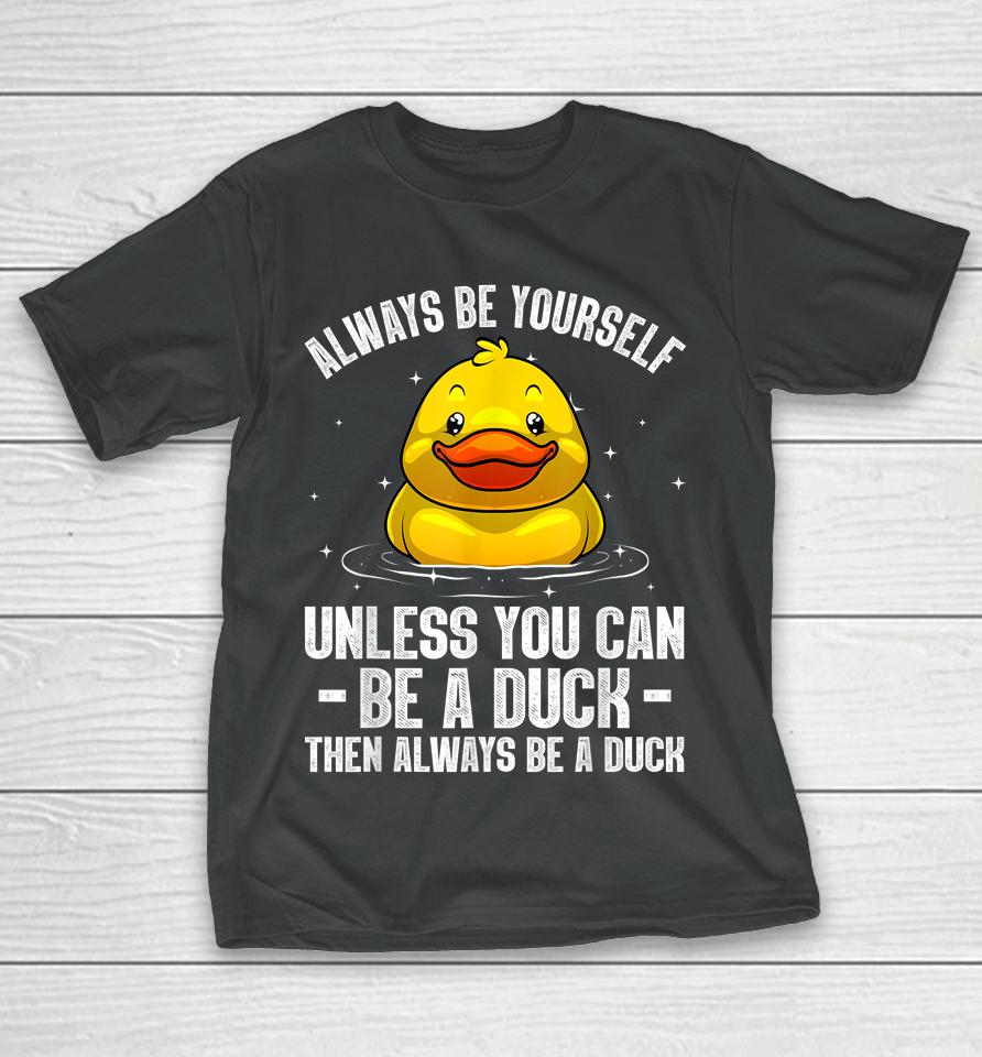 Always Be Yourself Unless You Can Be A Duck T-Shirt