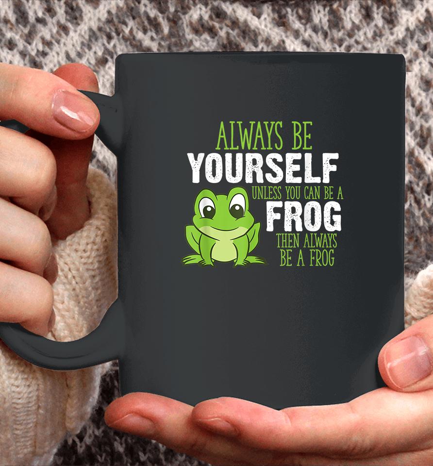 Always Be Yourself Unless You Can Be A Frog Coffee Mug