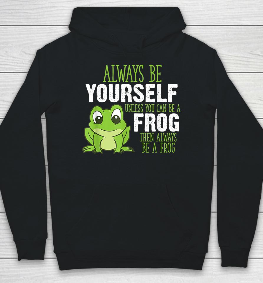 Always Be Yourself Unless You Can Be A Frog Hoodie