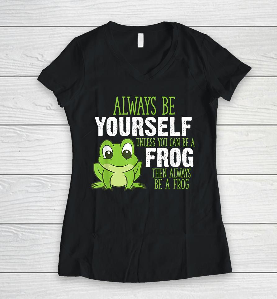 Always Be Yourself Unless You Can Be A Frog Women V-Neck T-Shirt