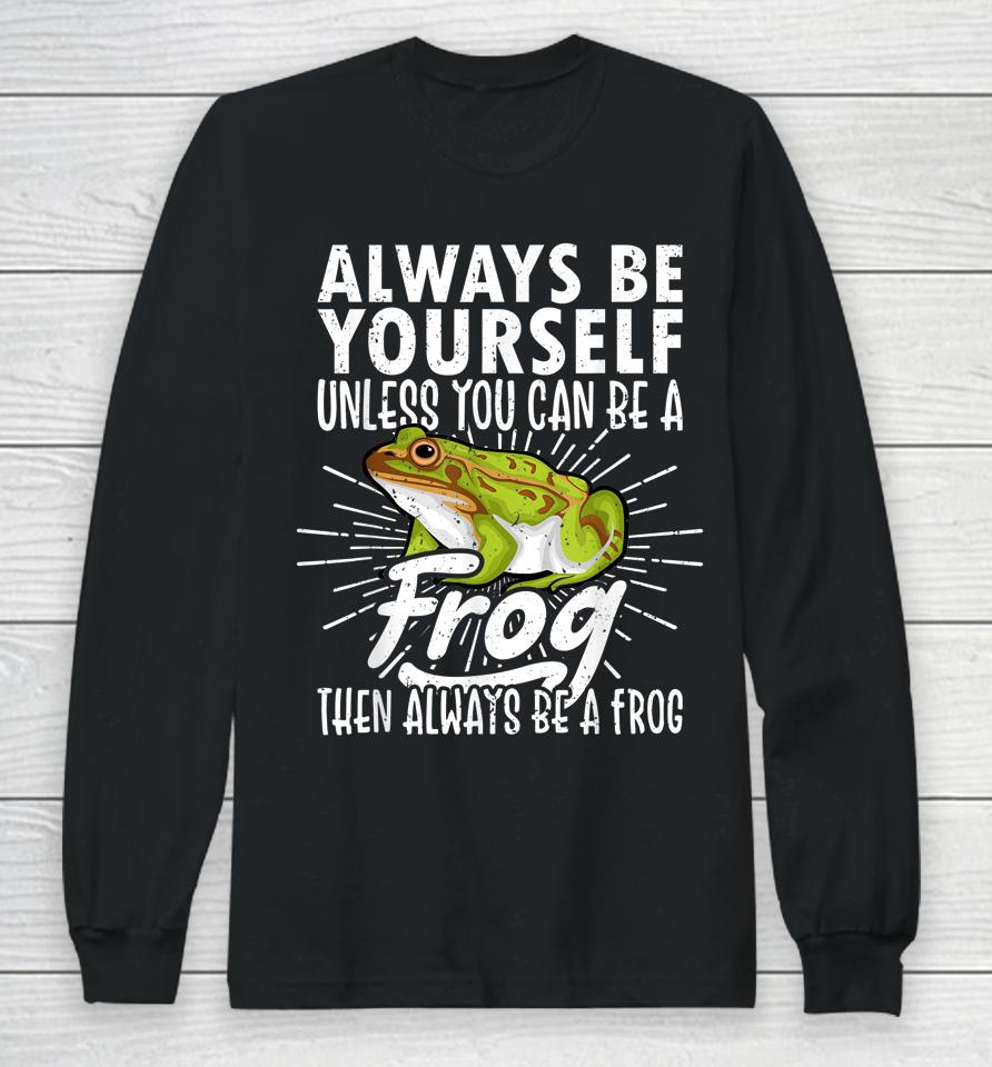 Always Be Yourself Unless You Can Be A Frog Long Sleeve T-Shirt