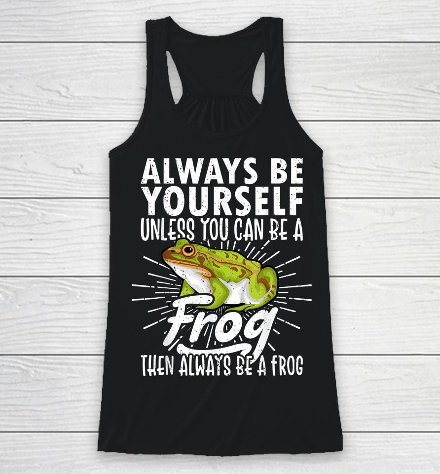 Always Be Yourself Unless You Can Be A Frog Racerback Tank