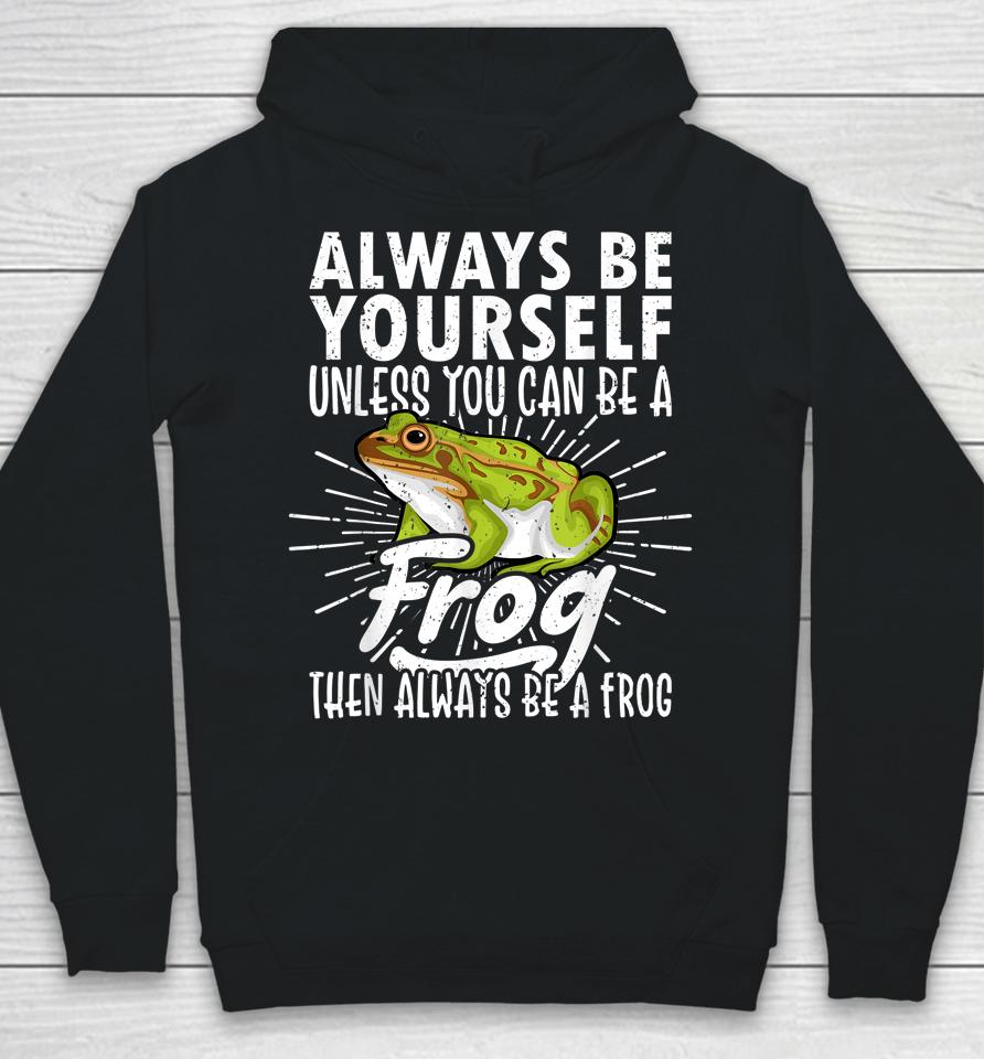 Always Be Yourself Unless You Can Be A Frog Hoodie
