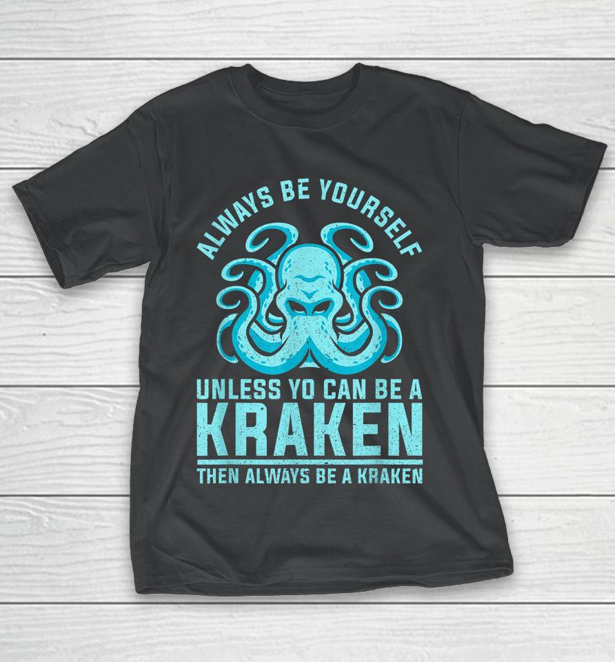 Always Be Yourself Unless You Can Be A Kraken T-Shirt