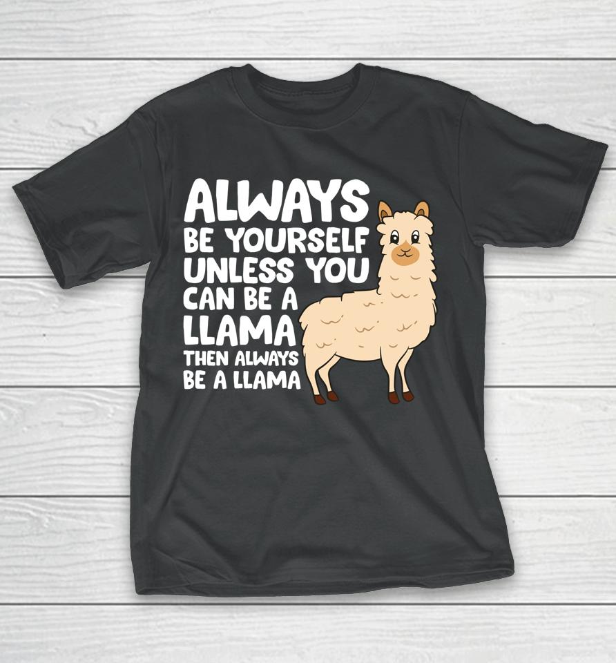 Always Be Yourself Unless You Can Be A Llama T-Shirt