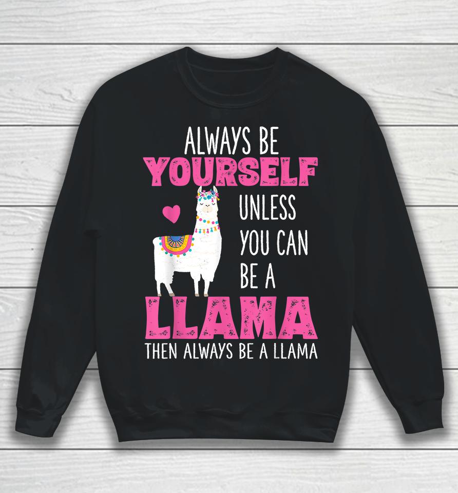 Always Be Yourself Unless You Can Be A Llama Then Always Be A Llama Sweatshirt