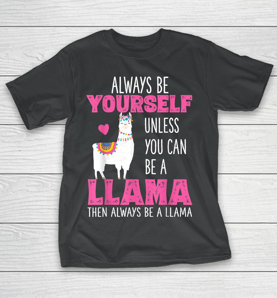 Always Be Yourself Unless You Can Be A Llama Then Always Be A Llama T-Shirt