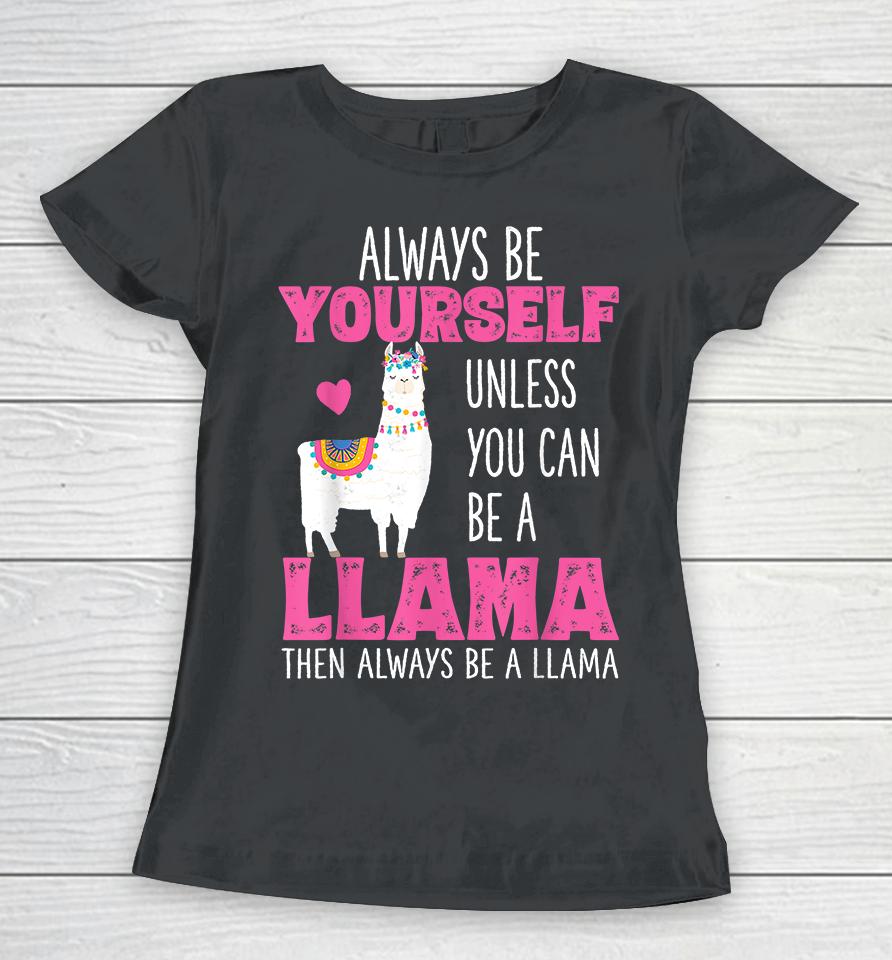 Always Be Yourself Unless You Can Be A Llama Then Always Be A Llama Women T-Shirt