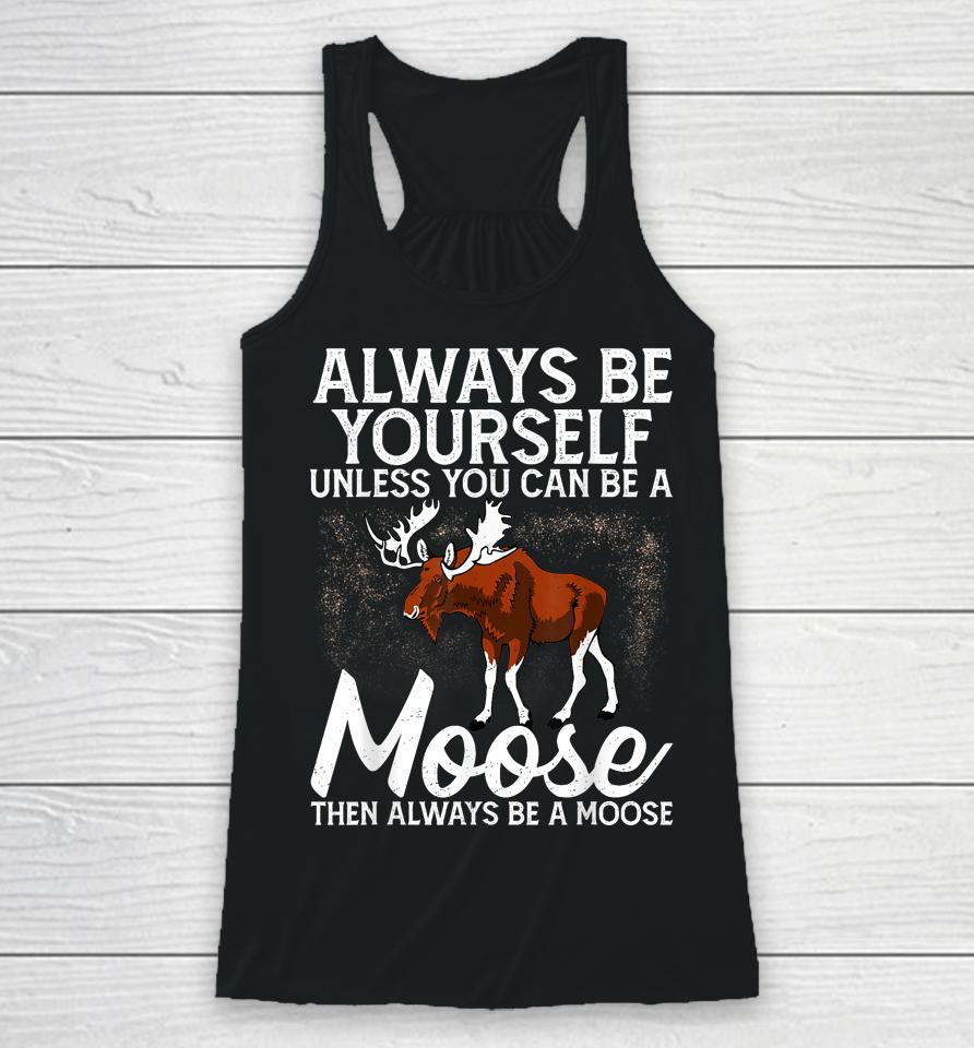 Always Be Yourself Unless You Can Be A Moose Racerback Tank