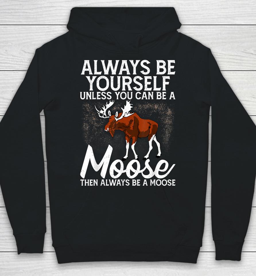 Always Be Yourself Unless You Can Be A Moose Hoodie