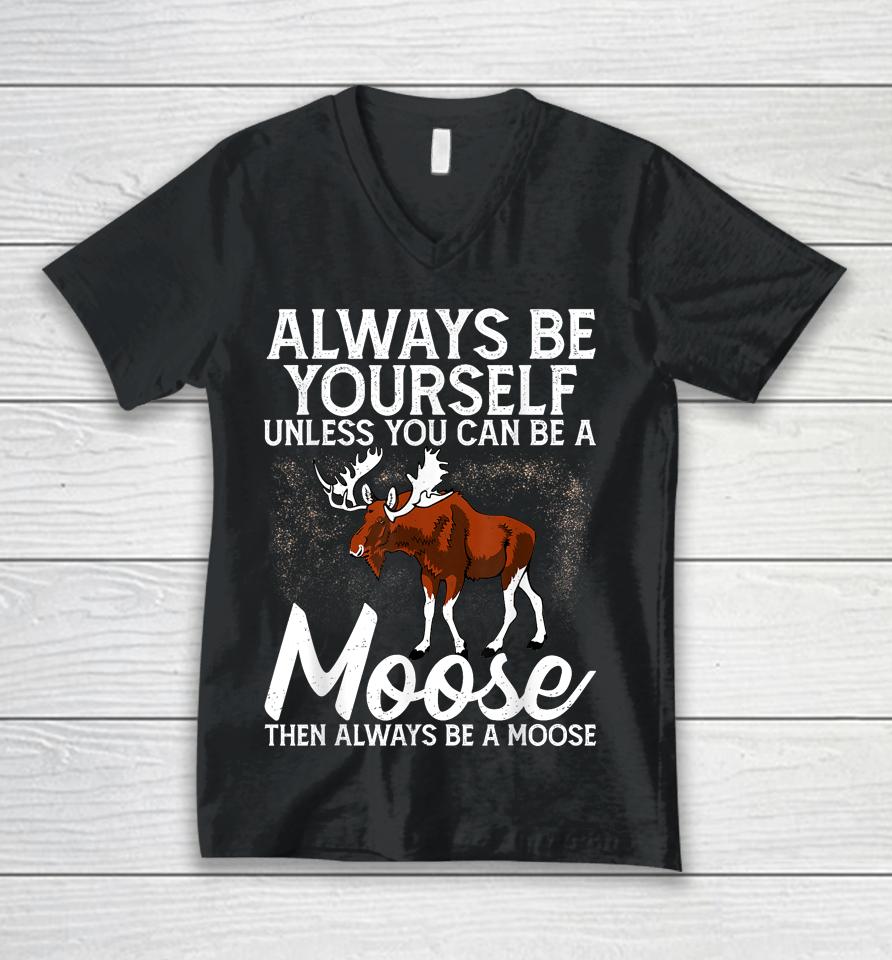 Always Be Yourself Unless You Can Be A Moose Unisex V-Neck T-Shirt