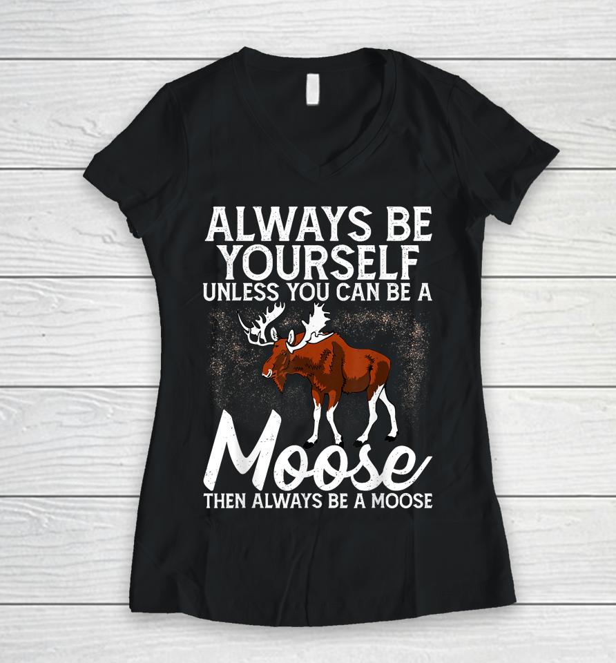 Always Be Yourself Unless You Can Be A Moose Women V-Neck T-Shirt