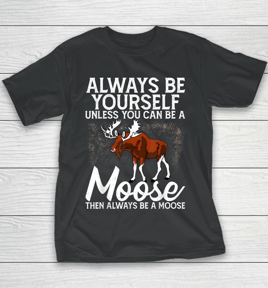 Always Be Yourself Unless You Can Be A Moose Youth T-Shirt