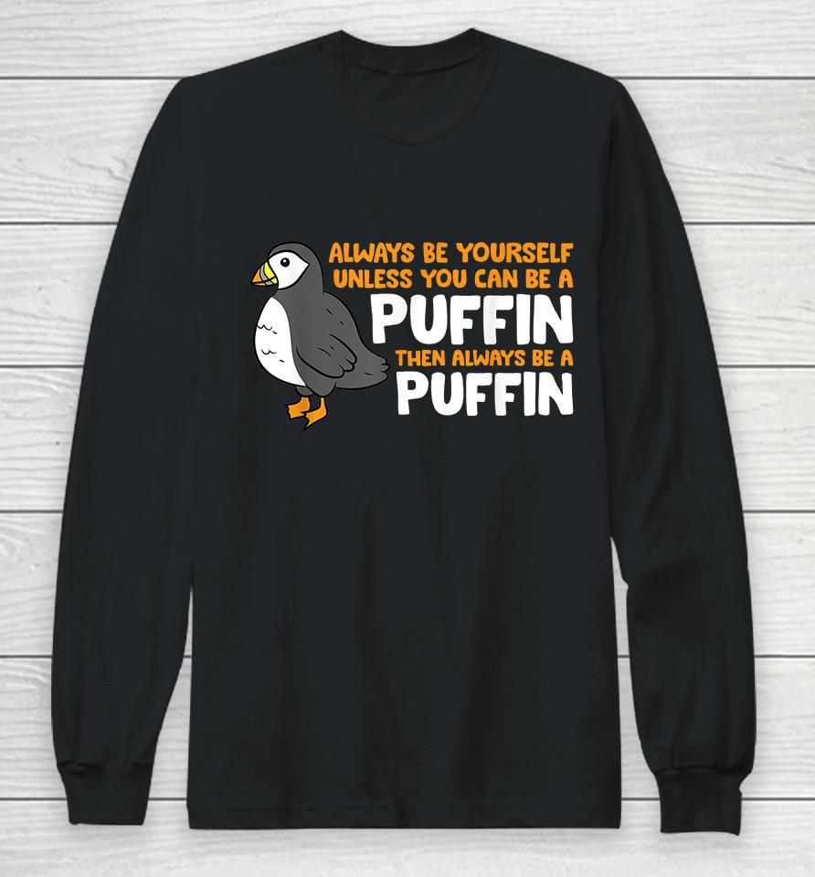Always Be Yourself Unless You Can Be A Puffin Long Sleeve T-Shirt