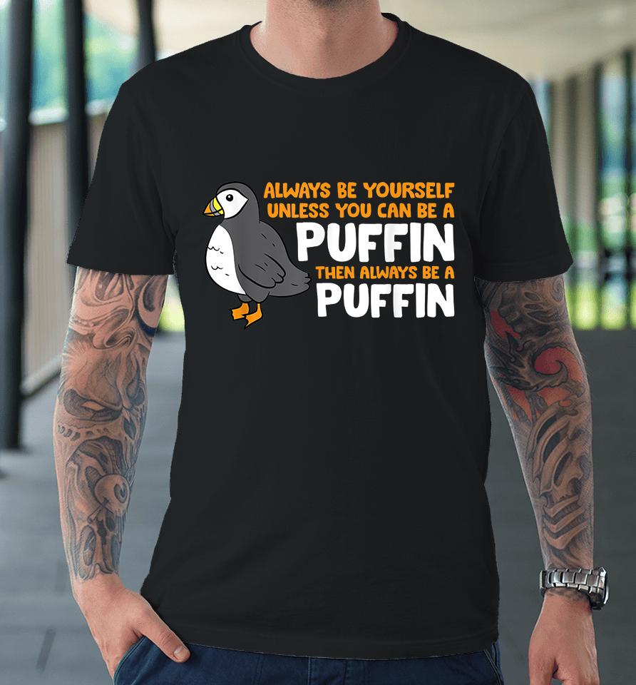 Always Be Yourself Unless You Can Be A Puffin Premium T-Shirt