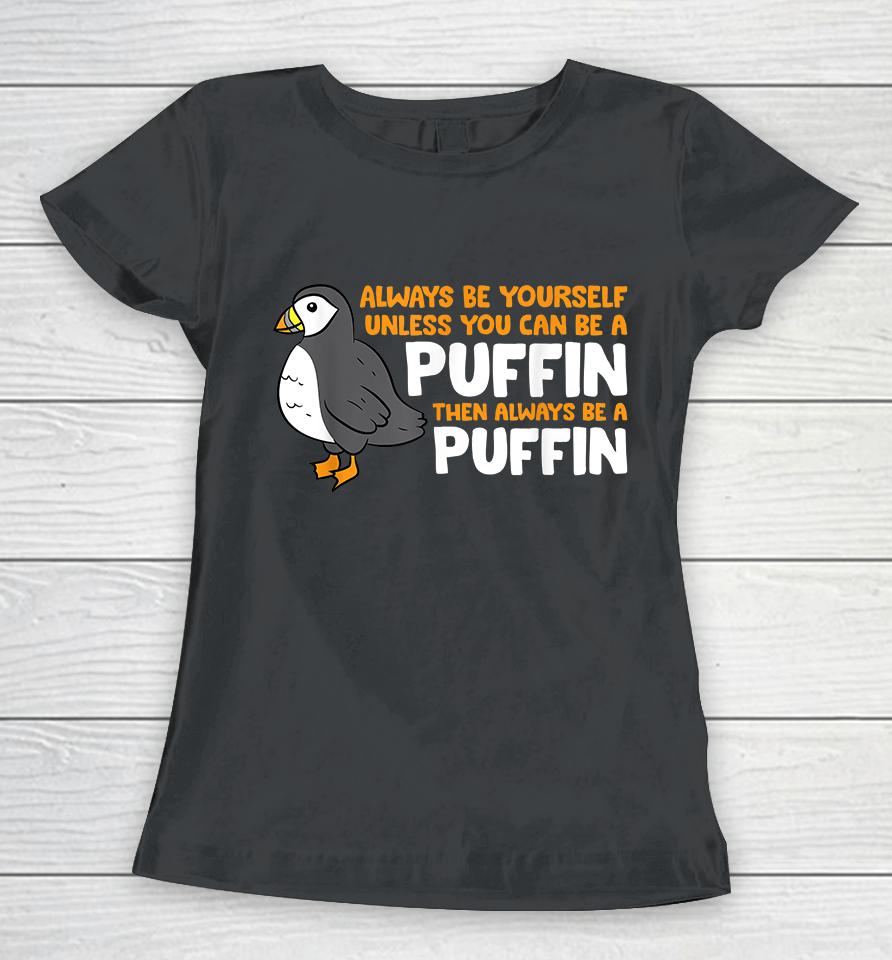 Always Be Yourself Unless You Can Be A Puffin Women T-Shirt