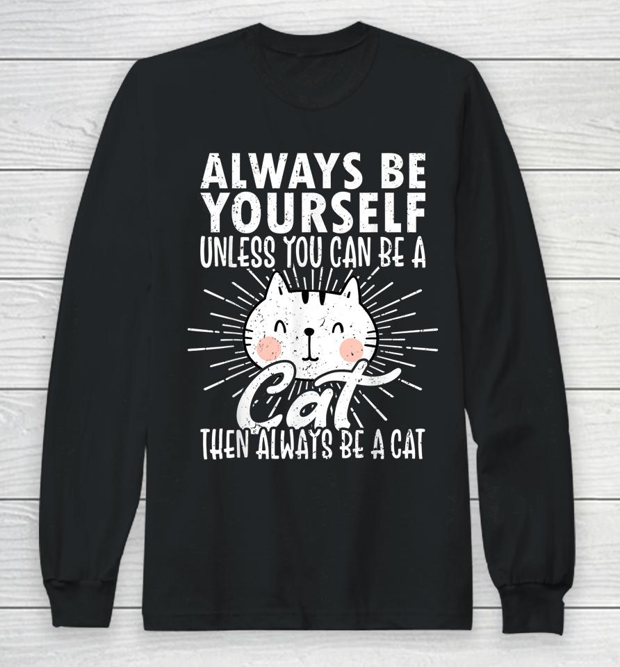 Always Be Yourself Unless You Can Be A Then Always Be A Cat Long Sleeve T-Shirt