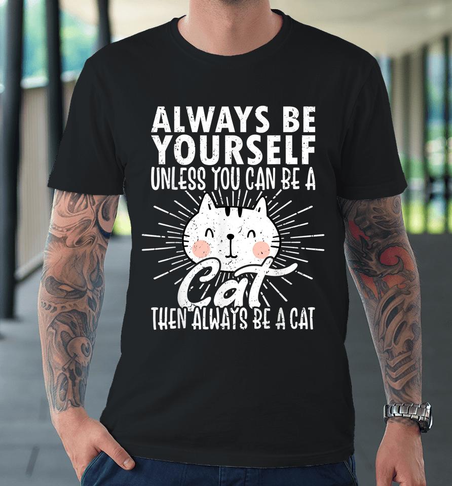 Always Be Yourself Unless You Can Be A Then Always Be A Cat Premium T-Shirt