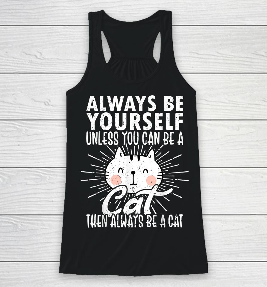 Always Be Yourself Unless You Can Be A Then Always Be A Cat Racerback Tank