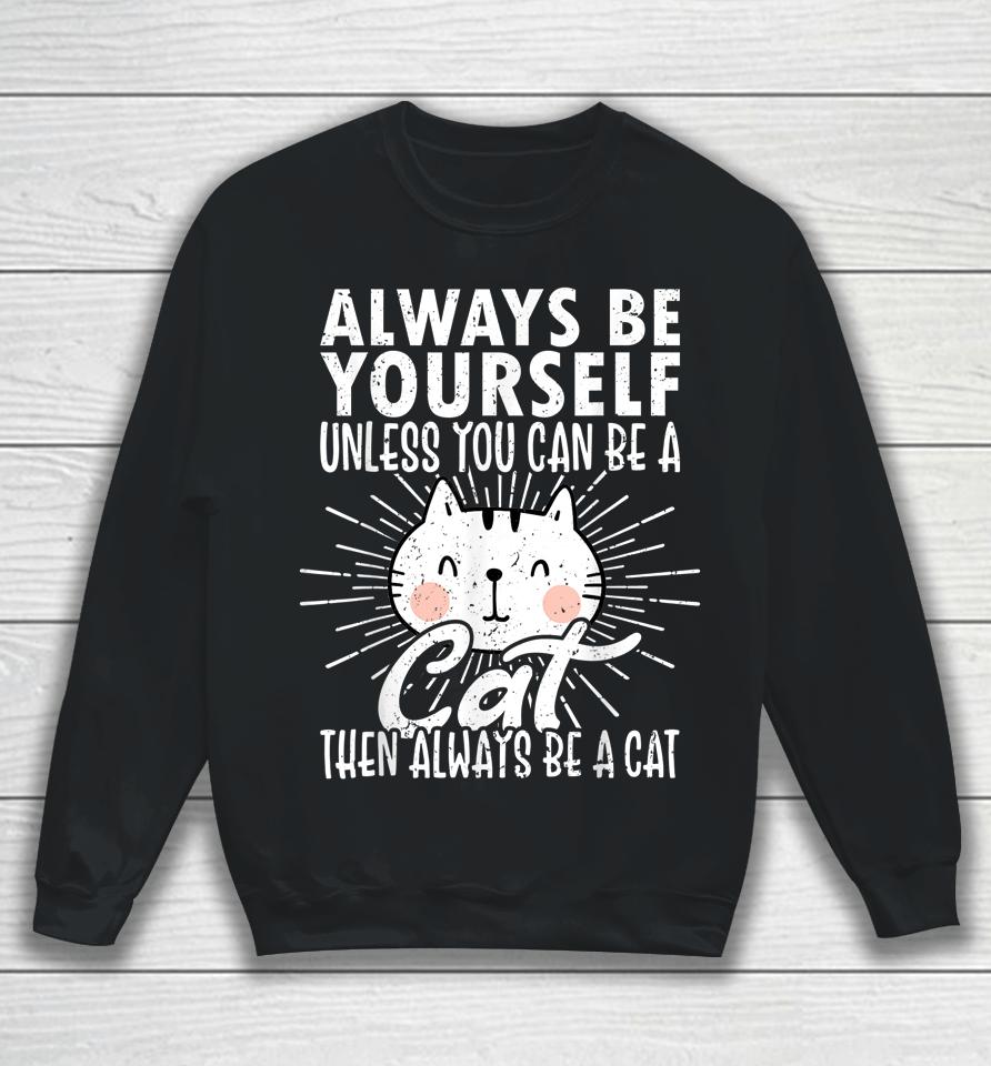 Always Be Yourself Unless You Can Be A Then Always Be A Cat Sweatshirt