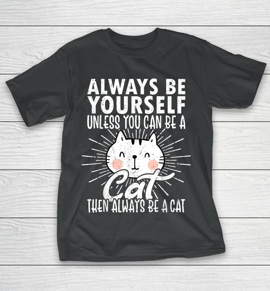Always Be Yourself Unless You Can Be A Then Always Be A Cat T-Shirt