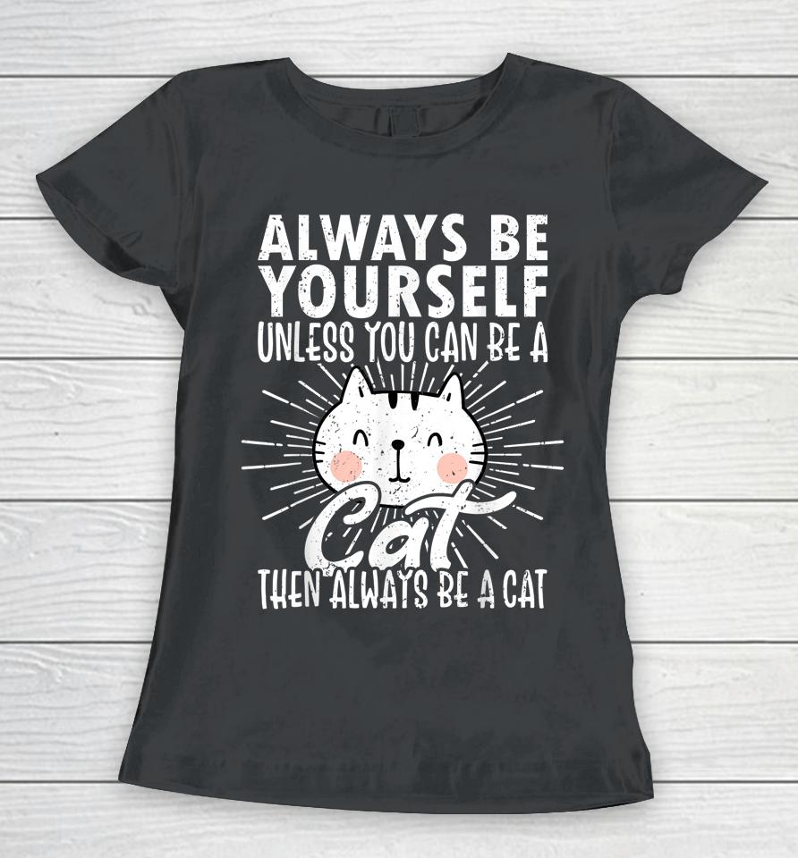 Always Be Yourself Unless You Can Be A Then Always Be A Cat Women T-Shirt