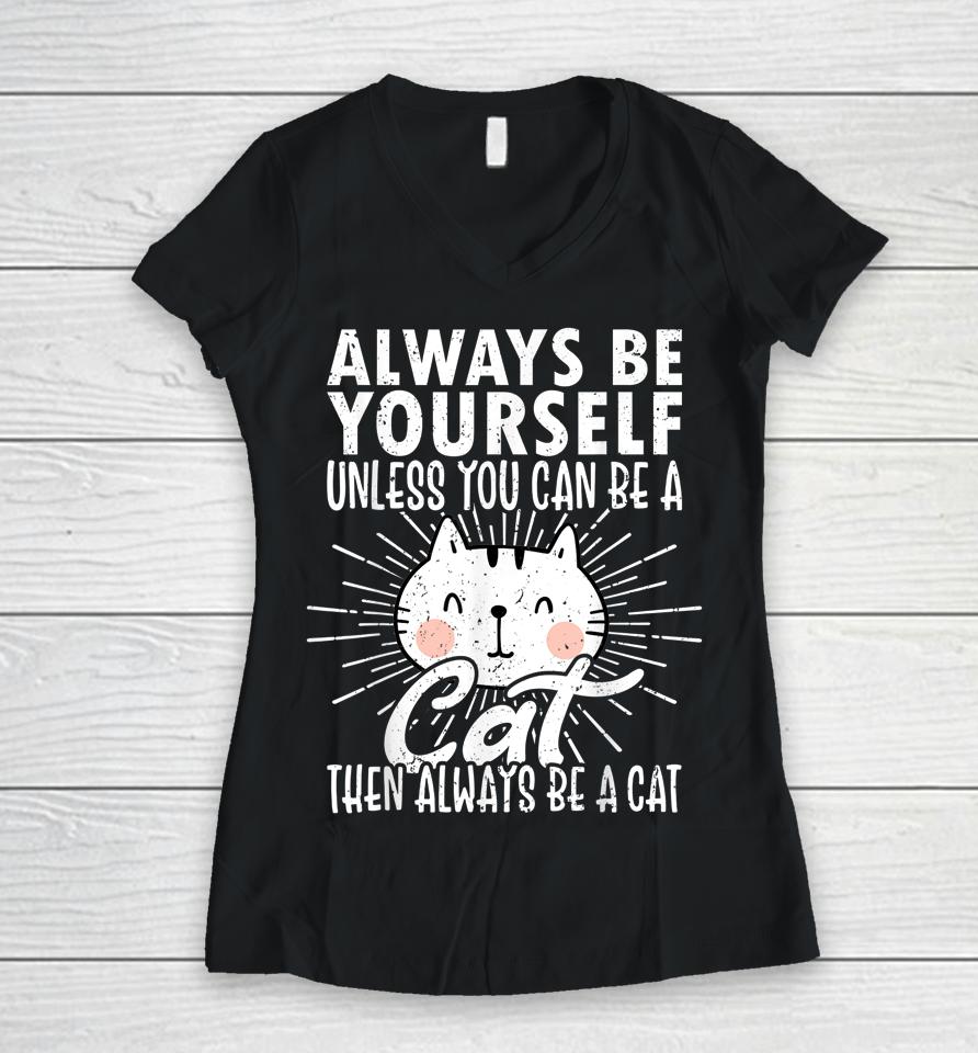 Always Be Yourself Unless You Can Be A Then Always Be A Cat Women V-Neck T-Shirt