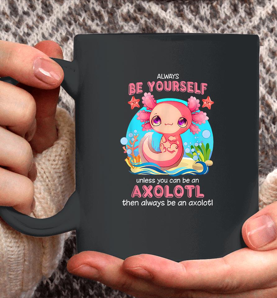 Always Be Yourself Unless You Can Be An Axolotl Coffee Mug