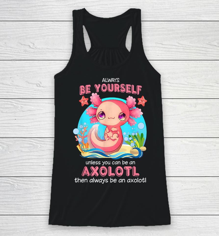 Always Be Yourself Unless You Can Be An Axolotl Racerback Tank