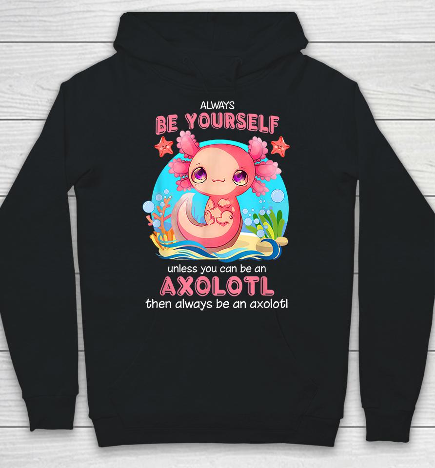 Always Be Yourself Unless You Can Be An Axolotl Hoodie