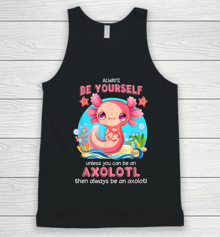 Always Be Yourself Unless You Can Be An Axolotl Unisex Tank Top