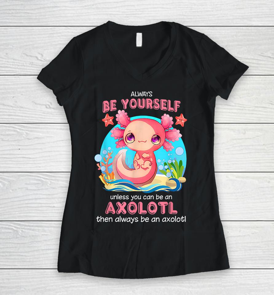 Always Be Yourself Unless You Can Be An Axolotl Women V-Neck T-Shirt