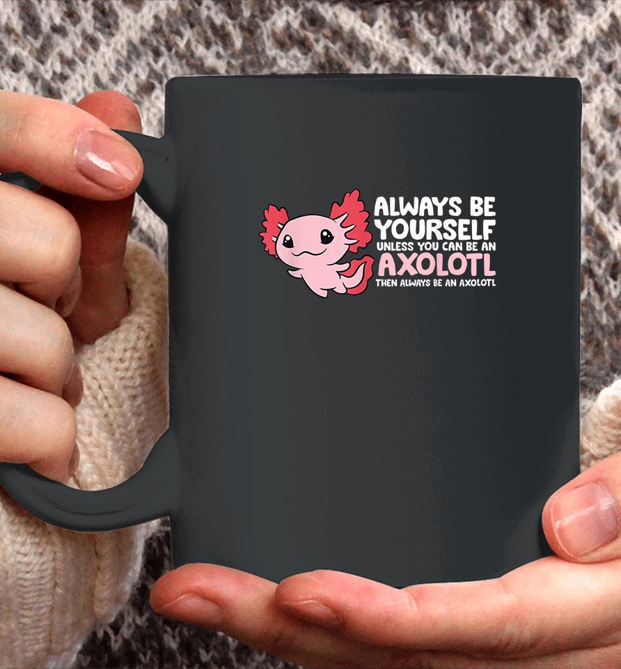 Always Be Yourself Unless You Can Be An Axolotl Coffee Mug