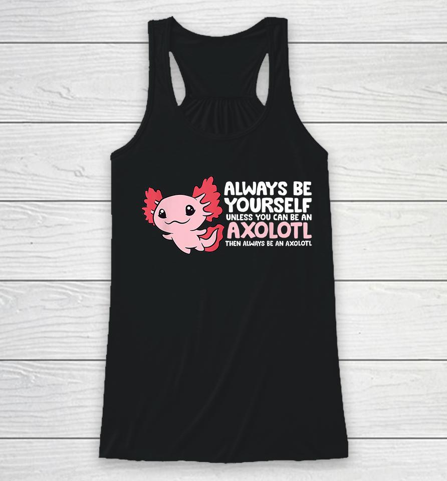 Always Be Yourself Unless You Can Be An Axolotl Racerback Tank