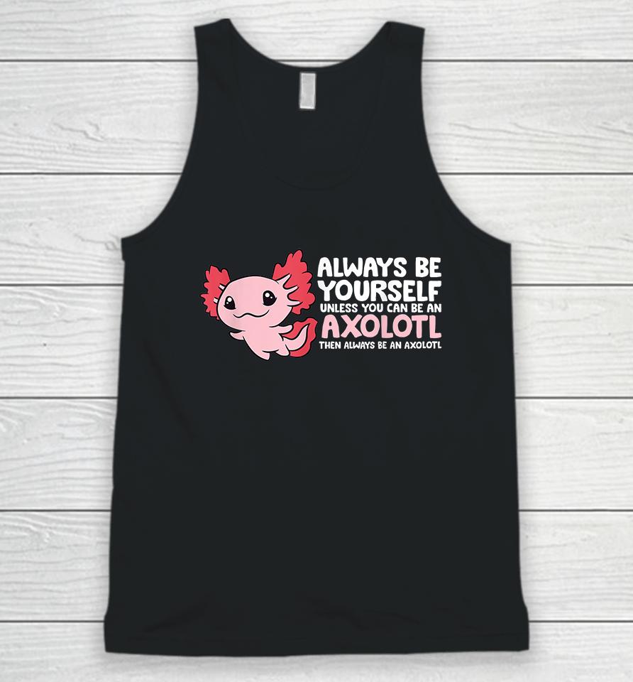 Always Be Yourself Unless You Can Be An Axolotl Unisex Tank Top