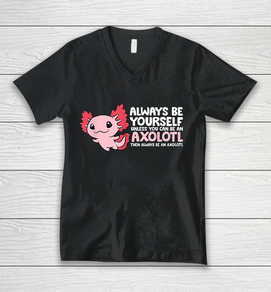 Always Be Yourself Unless You Can Be An Axolotl Unisex V-Neck T-Shirt