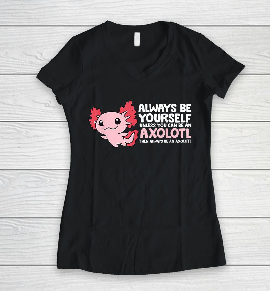 Always Be Yourself Unless You Can Be An Axolotl Women V-Neck T-Shirt