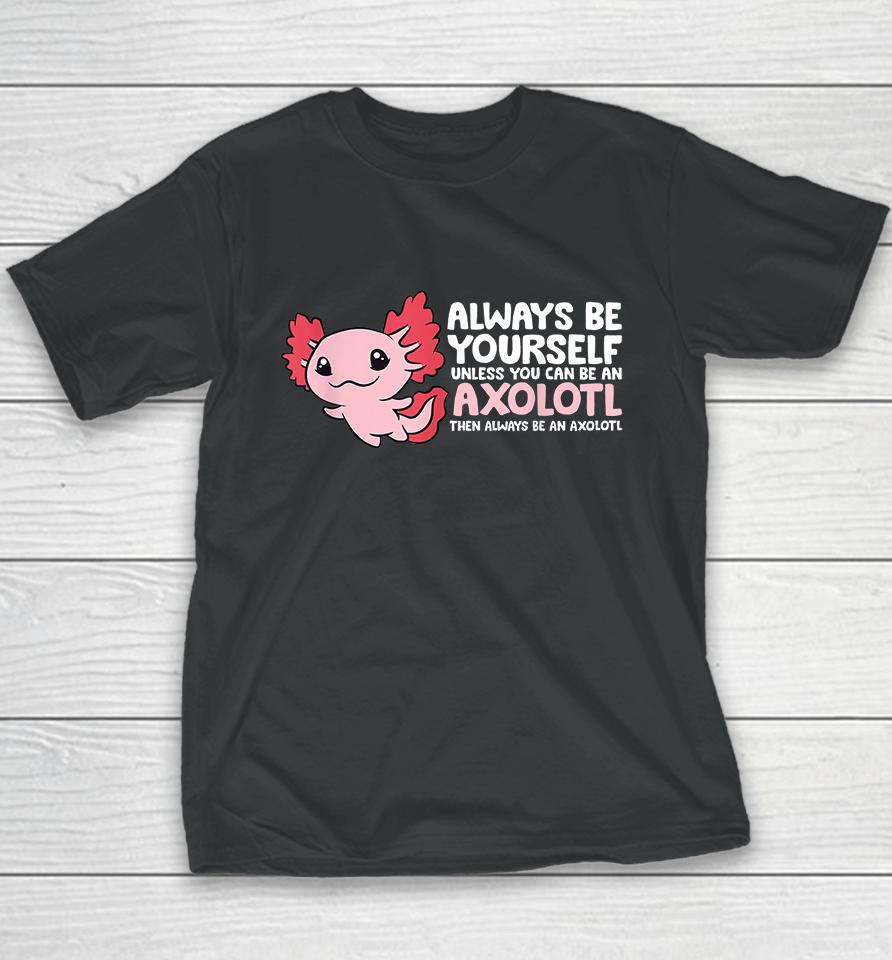 Always Be Yourself Unless You Can Be An Axolotl Youth T-Shirt