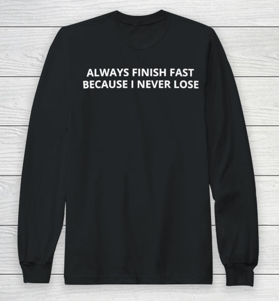 Always Finish Fast Because I Never Lose Long Sleeve T-Shirt