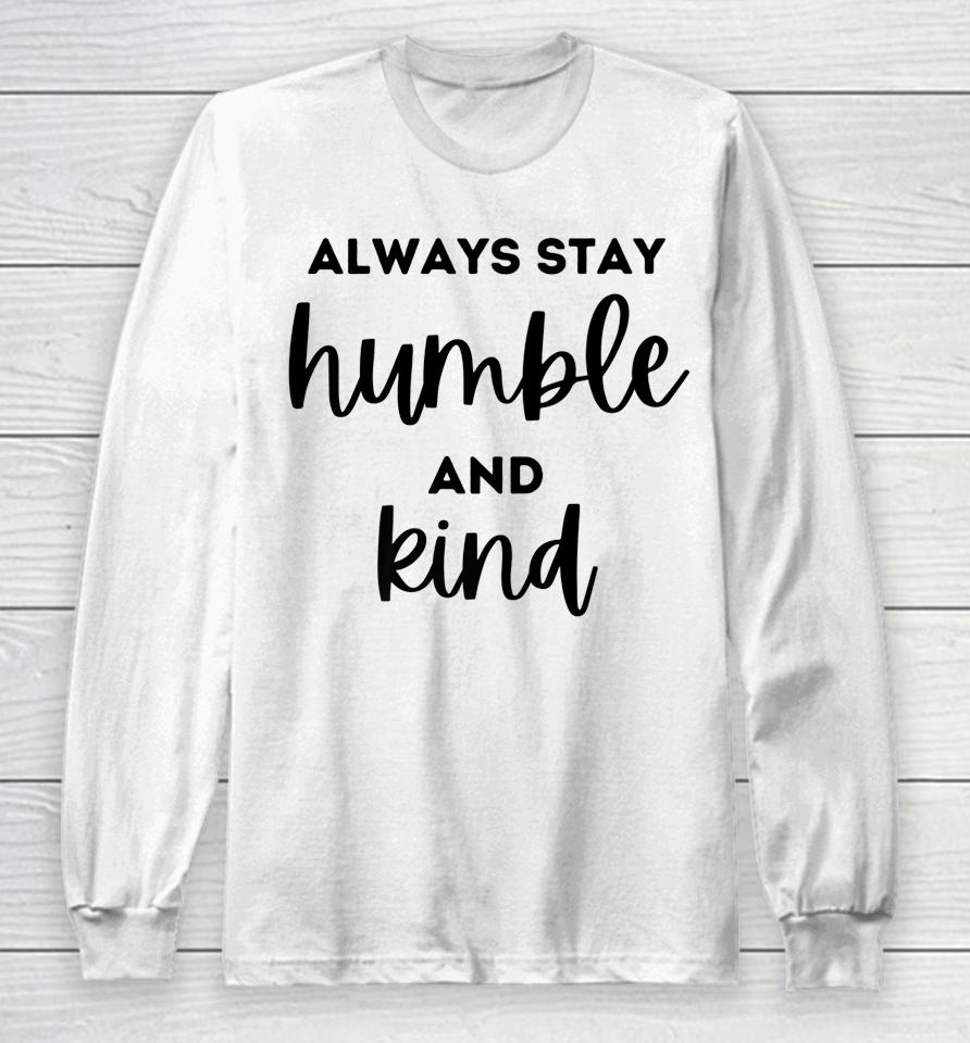 Always Stay Humble And Kind Long Sleeve T-Shirt