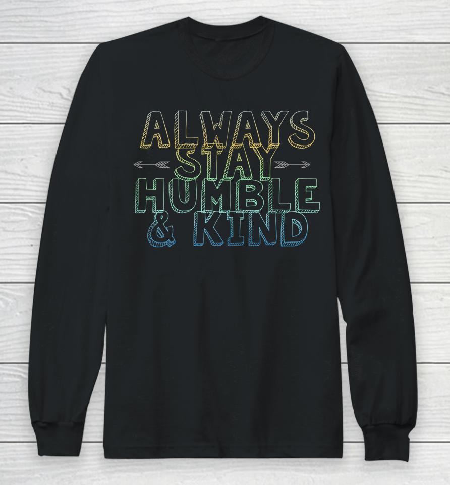 Always Stay Humble &Amp; Kind Long Sleeve T-Shirt