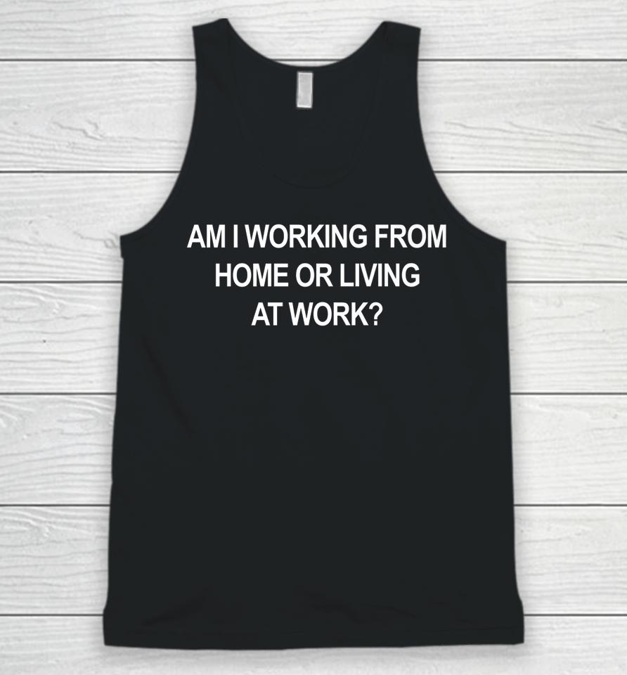 Am I Working From Home Or Living At Work Unisex Tank Top