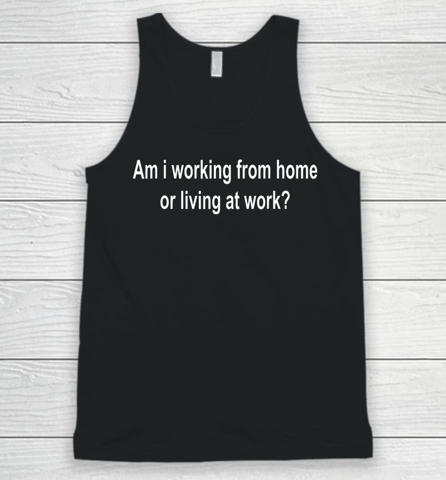 Am I Working From Home Or Living At Work Unisex Tank Top