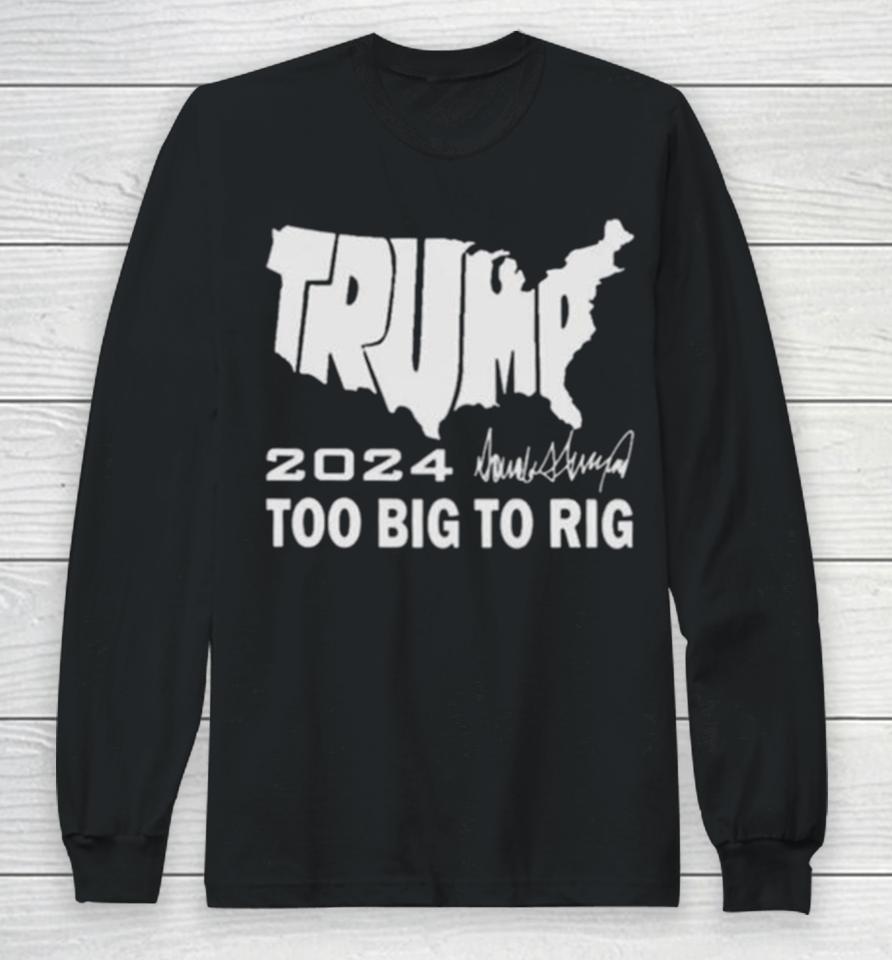 America Map Trump 2024 Too Big To Rig Long Sleeve T-Shirt