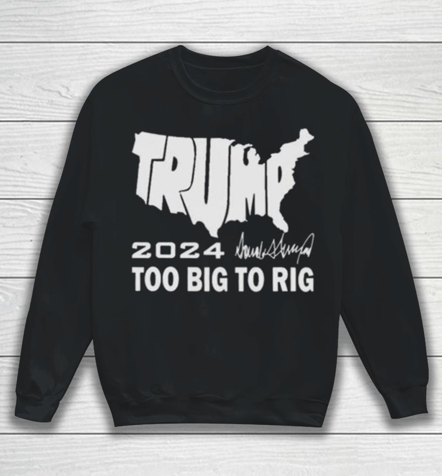 America Map Trump 2024 Too Big To Rig Sweatshirt
