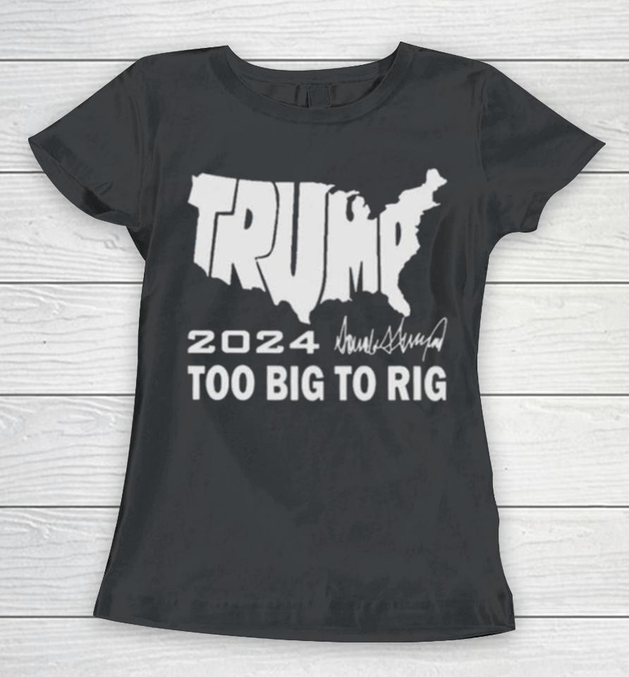 America Map Trump 2024 Too Big To Rig Women T-Shirt