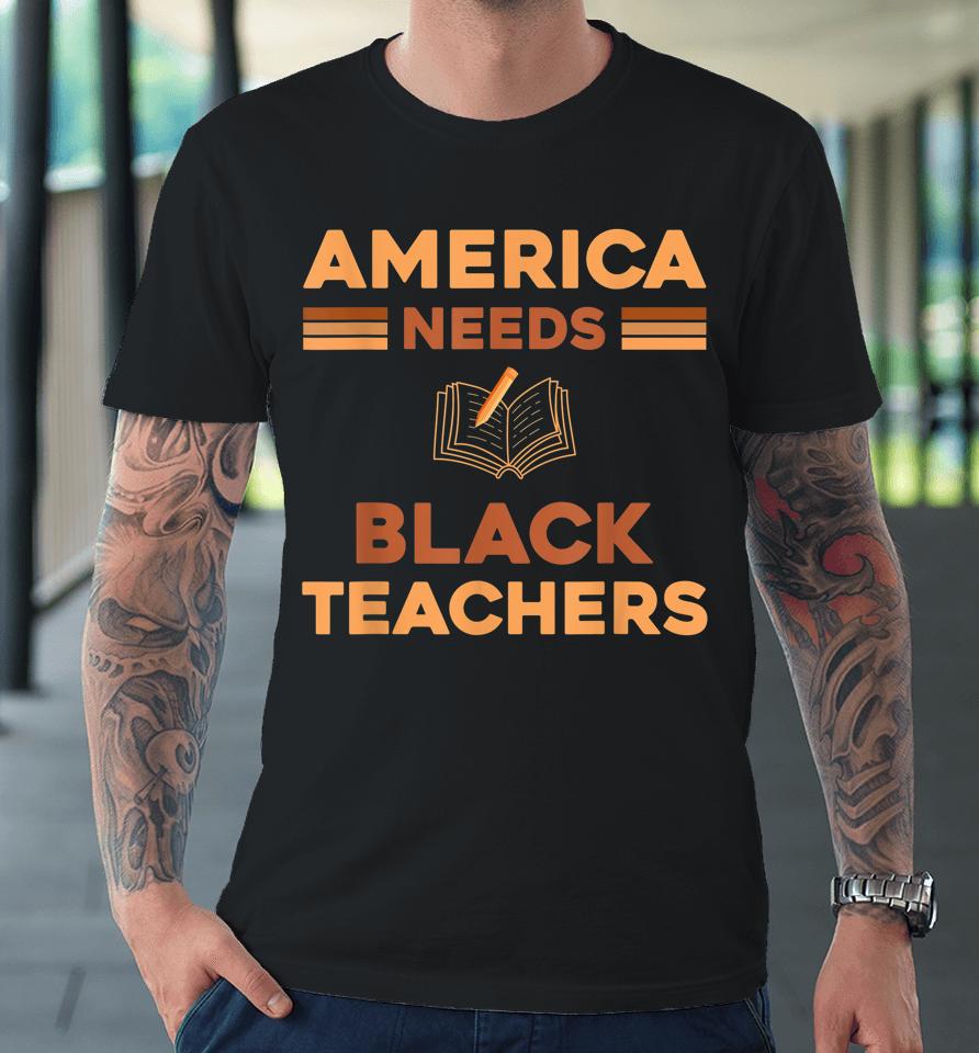 America Need Black Teachers Black History Month Premium T-Shirt