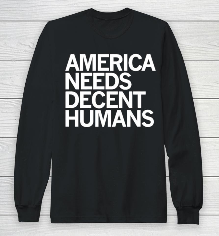 America Needs Decent Humans Long Sleeve T-Shirt