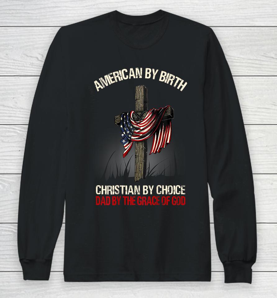 American By Birth Christian By Choice Dad By The Grace Long Sleeve T-Shirt
