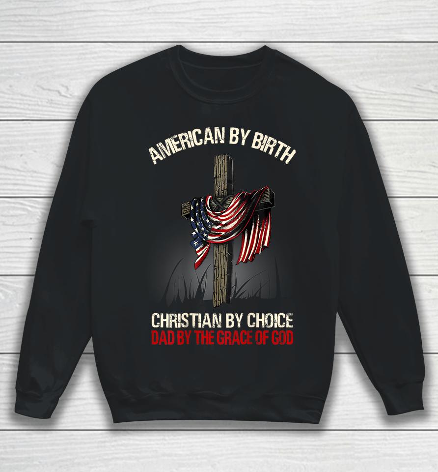 American By Birth Christian By Choice Dad By The Grace Sweatshirt